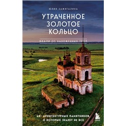 Эксмо Юлия Зажигалина "Утраченное Золотое кольцо. 45+ архитектурных памятников, о которых знают не все"