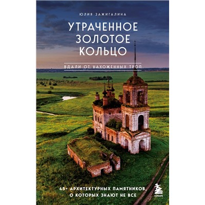 Эксмо Юлия Зажигалина "Утраченное Золотое кольцо. 45+ архитектурных памятников, о которых знают не все"