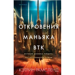 Эксмо Кэтрин Рамсленд "Откровения маньяка BTK. История Денниса Рейдера, рассказанная им самим"