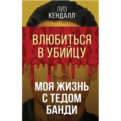 Эксмо Лиз Кендалл "Влюбиться в убийцу. Моя жизнь с Тедом Банди"