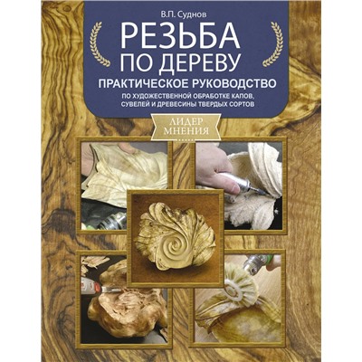 АСТ Суднов В.П. "Резьба по дереву. Практическое руководство по художественной обработке капов, сувелей и древесины твердых сортов"