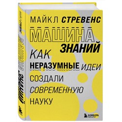Эксмо Майкл Стревенс "Машина знаний: как неразумные идеи создали современную науку"
