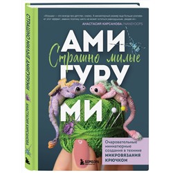 Эксмо Анастасия Кирсанова "Страшно милые амигуруми. Очаровательные миниатюрные создания в технике микровязания крючком"