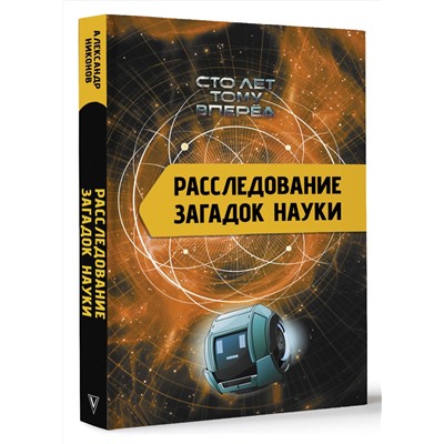 АСТ Никонов А.П. "Расследование загадок науки: Сто лет тому вперёд"