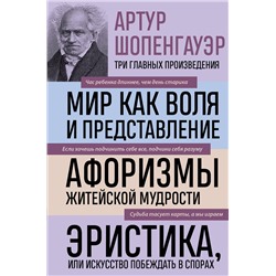 Эксмо Артур Шопенгауэр "Артур Шопенгауэр. Мир как воля и представление. Афоризмы житейской мудрости. Эристика, или Искусство побеждать в спорах (новое оформление)"