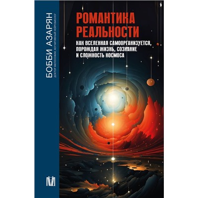 АСТ Бобби Азарян "Романтика реальности. Как Вселенная самоорганизуется, порождая жизнь, сознание и сложность космоса"