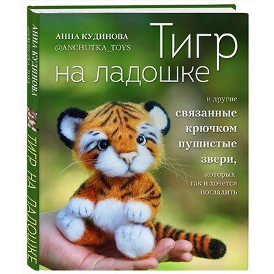 Эксмо Анна Кудинова "Тигр на ладошке и другие пушистые звери, связанные крючком, которых так и хочется погладить. Авторские амигуруми"