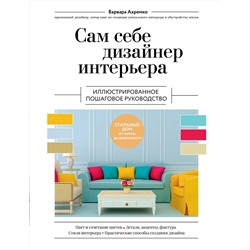 Эксмо Варвара Ахремко "Сам себе дизайнер интерьера. Иллюстрированное пошаговое руководство (издание дополненное и переработанное) (нов.оф)"