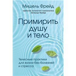Эксмо Мишель Фрейд "Примирить душу и тело. Телесные практики для жизни без болезней и стресса"
