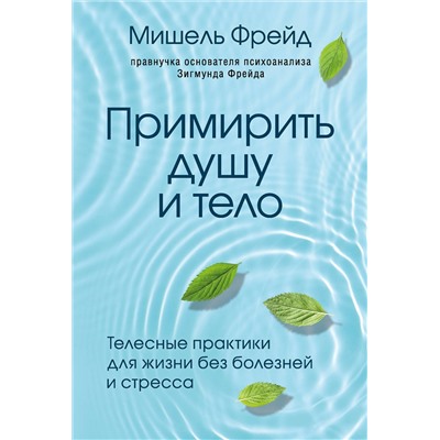 Эксмо Мишель Фрейд "Примирить душу и тело. Телесные практики для жизни без болезней и стресса"