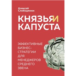 Эксмо Алексей Слободянюк "Князья и капуста. Эффективные бизнес-стратегии для менеджеров среднего звена"