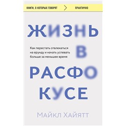 Эксмо Майкл Хайятт "Жизнь в расфокусе. Как перестать отвлекаться на ерунду и начать успевать больше за меньшее время"