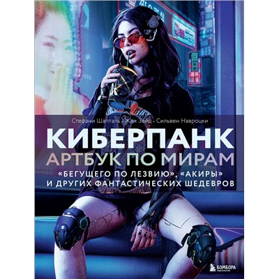 Эксмо Стефани Шапталь, Сильвен Навроцки, Жан Зейд "Киберпанк. Артбук по мирам «Бегущего по лезвию», «Акиры» и других фантастических шедевров"