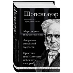 Эксмо Артур Шопенгауэр "Артур Шопенгауэр. Мир как воля и представление. Афоризмы житейской мудрости. Эристика, или Искусство побеждать в спорах"