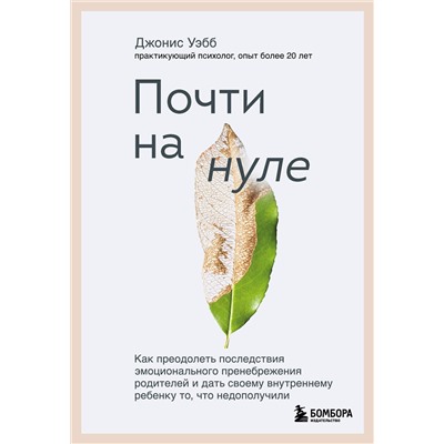 Эксмо Джонис Уэбб "Почти на нуле. Как преодолеть последствия эмоционального пренебрежения родителей и дать своему внутреннему ребенку то, что недополучили"