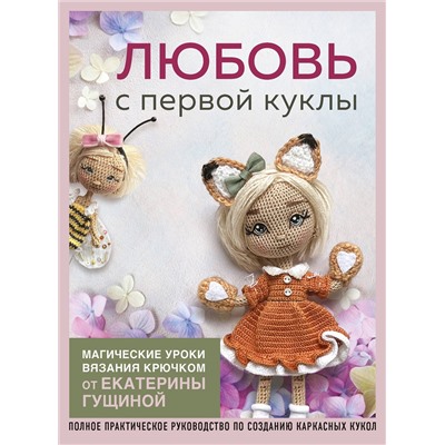 Эксмо Екатерина Гущина "Любовь с первой куклы. Магические уроки вязания крючком от Екатерины Гущиной"