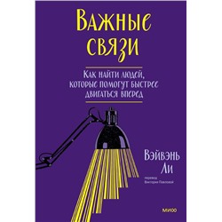 Эксмо Ли Вэйвэнь "Важные связи. Как найти людей, которые помогут быстрее двигаться вперед"