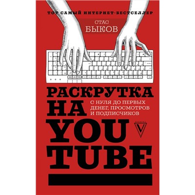 АСТ Быков С. "Раскрутка на YouTube. С нуля до первых денег, просмотров и подписчиков"