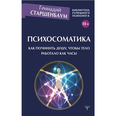 АСТ Геннадий Старшенбаум "Психосоматика. Как починить душу, чтобы тело работало как часы"
