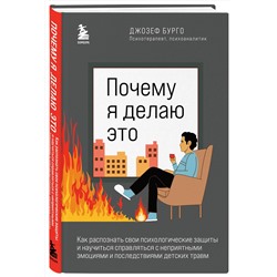 Эксмо Джозеф Бурго "Почему я делаю это. Как распознать свои психологические защиты и научиться справляться с неприятными эмоциями и последствиями детских травм"