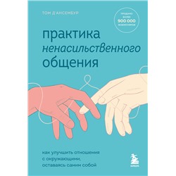Эксмо Том Д’Ансембур "Практика ненасильственного общения. Как улучшить отношения с окружающими, оставаясь самим собой"