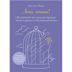 Эксмо Кристина Линдт "Лети, птичка! История для тех, кому нестерпимо тесно и душно в собственной жизни"