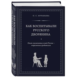 Эксмо О. С. Муравьева, М. А. Кормихина "Как воспитывали русского дворянина. Опыт знаменитых семей России - современным родителям"