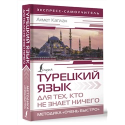 АСТ Ахмет Каплан "Турецкий язык для тех, кто не знает НИЧЕГО, Методика "Очень быстро""