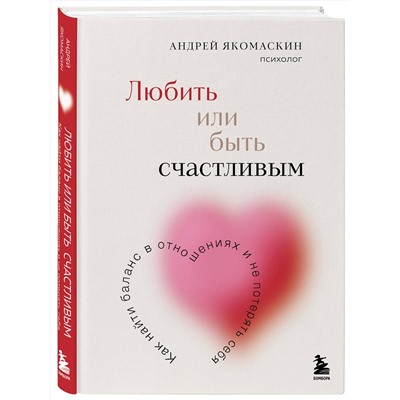 Эксмо Андрей Якомаскин "Любить или быть счастливым. Как найти баланс в отношениях и не потерять себя"