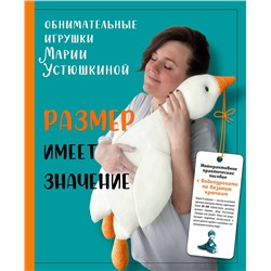 Эксмо Мария Устюшкина "Размер имеет значение. Обнимательные игрушки Марии Устюшкиной. Интерактивное практическое пособие с видеоуроками по вязанию крючком"