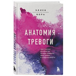 Эксмо Эллен Вора "Анатомия тревоги. Практическое руководство, которое превратит вашу тревогу в суперспособность"