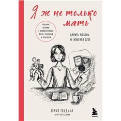 Эксмо Юлия Гендина "Я ж не только мать. Дарить любовь, не изменяя себе"