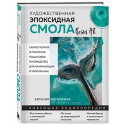 Эксмо Евгения Копейкина "Художественная эпоксидная смола. Resin Art. Самое полное и понятное пошаговое руководство для начинающих и увлеченных"