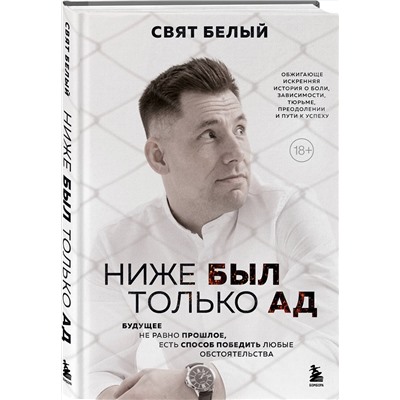 Эксмо Свят Белый "Ниже был только ад. Обжигающе-искренняя история о боли, зависимости, тюрьме, преодолении и пути к успеху"