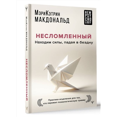 АСТ Мэри-Кэтрин Макдональд "Несломленный. Находим силы, падая в бездну. Практики исцеления для тех кто пережил психологическую травму"