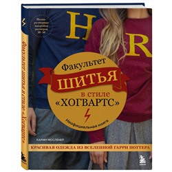 Эксмо Карин Мосленер "Факультет шитья в стиле "Хогвартс". Красивая одежда из Вселенной Гарри Поттера. Неофициальная книга"
