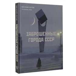 АСТ Арсений Котов "Заброшенные города СССР"