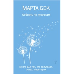 АСТ Марта Бек "Собрать по кусочкам. Книга для тех, кто запутался, устал, перегорел"