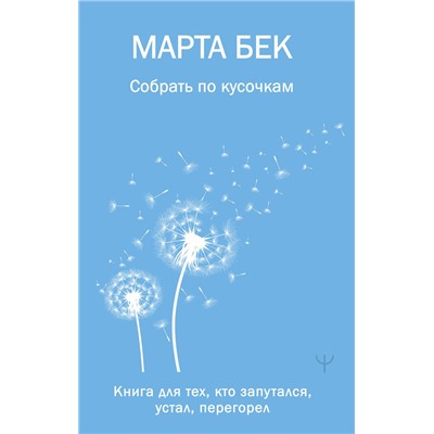АСТ Марта Бек "Собрать по кусочкам. Книга для тех, кто запутался, устал, перегорел"