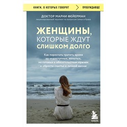 Эксмо Марни Фейерман "Женщины, которые ждут слишком долго. Как перестать тратить время на недоступных, женатых, не готовых к обязательствам мужчин, и обрести счастье в личной жизни"