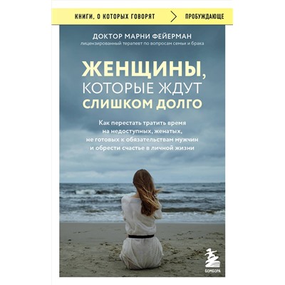 Эксмо Марни Фейерман "Женщины, которые ждут слишком долго. Как перестать тратить время на недоступных, женатых, не готовых к обязательствам мужчин, и обрести счастье в личной жизни"