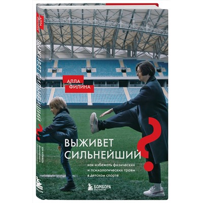 Эксмо Алла Филина "Выживет сильнейший? Как избежать физических и психологических травм в детском спорте"
