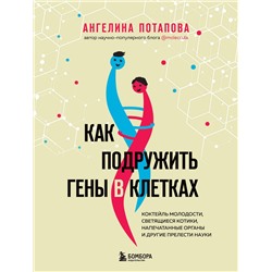 Эксмо Ангелина Потапова "Как подружить гены в клетках. Коктейль молодости, светящиеся котики, напечатанные органы и другие прелести науки"
