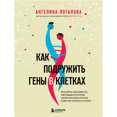 Эксмо Ангелина Потапова "Как подружить гены в клетках. Коктейль молодости, светящиеся котики, напечатанные органы и другие прелести науки"