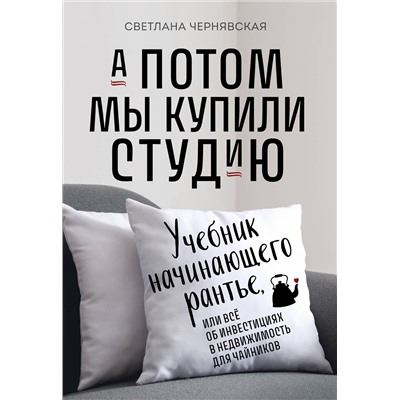 Эксмо Светлана Чернявская "А потом мы купили студию. Учебник начинающего раннтье, или всё об инвестициях в недвижимость для чайников"