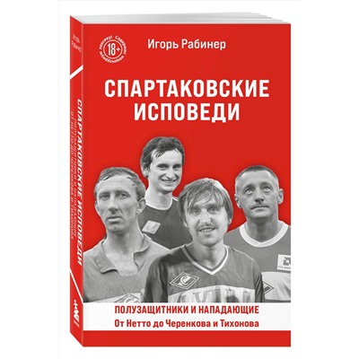 Эксмо Игорь Рабинер "Спартаковские исповеди. От Нетто до Черенкова и Тихонова. Полузащитники и нападающие"