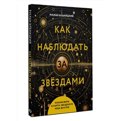 АСТ Руслан Ильницкий "Как наблюдать за звёздами. Планисфера и карта звёздного неба внутри"