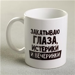 Кружка чайная керамическая «Закатываю глаза, истерики и вечеринки», 320 мл