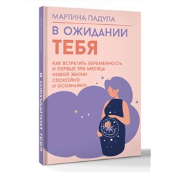 АСТ Падула Мартина "В ожидании тебя. Как встретить беременность и первые три месяца новой жизни спокойно и осознанно"