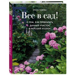 Эксмо Ирина Чадеева "Все в сад! О том, как превратить дачный участок в райский уголок"